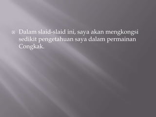 Dalam slaid-slaid ini, saya akan mengkongsi  sedikit pengetahuan saya dalam permainan Congkak.