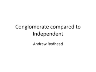 Conglomerate compared to
Independent
Andrew Redhead
 