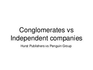 Conglomerates vs
Independent companies
Hurst Publishers vs Penguin Group
 