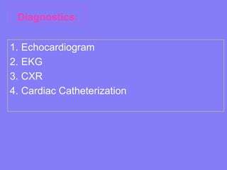 Diagnostics:
1. Echocardiogram
2. EKG
3. CXR
4. Cardiac Catheterization

 