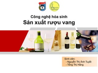 LOGO
Sinh viên:
- Nguyễn Thị Ánh Tuyết
- Tống Thị Hằng
Sản xuất rượu vang
Công nghệ hóa sinh
 