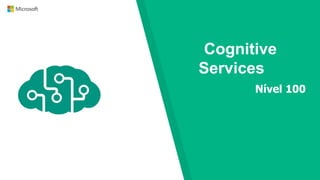 Cognitive
Services
Nível 100
 