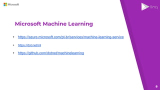 Microsoft Machine Learning
8
• https://azure.microsoft.com/pt-br/services/machine-learning-service
• https://dot.net/ml
• https://github.com/dotnet/machinelearning
 