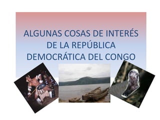 ALGUNASCOSASDE INTERÉS DE LA REPÚBLICA DEMOCRÁTICA DEL CONGO 