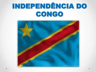 INDEPENDÊNCIA DO
CONGO
 