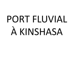 PORT FLUVIAL
À KINSHASA
Haga clic para modificar el estilo de subtítulo del patrón

 