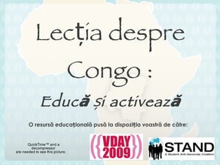 Lec ț ia despre  Congo : Educ ă  ș i activează O resursă educațională pusă la dispoziția voastră de către : 