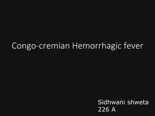 Congo-cremian Hemorrhagic fever
Sidhwani shweta
226 A
 