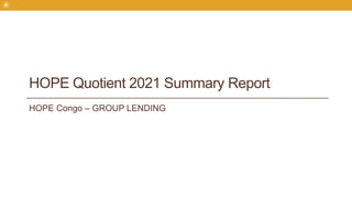 HOPE Congo – GROUP LENDING
HOPE Quotient 2021 Summary Report
 