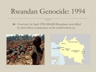 Rwandan Genocide: 1994
 Overview: In April 1994, 800,000 Rwandans were killed
by their fellow countrymen as the world looked on.
 