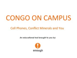CONGO ON CAMPUS Cell Phones, Conflict Minerals and You   An educational tool brought to you by: 