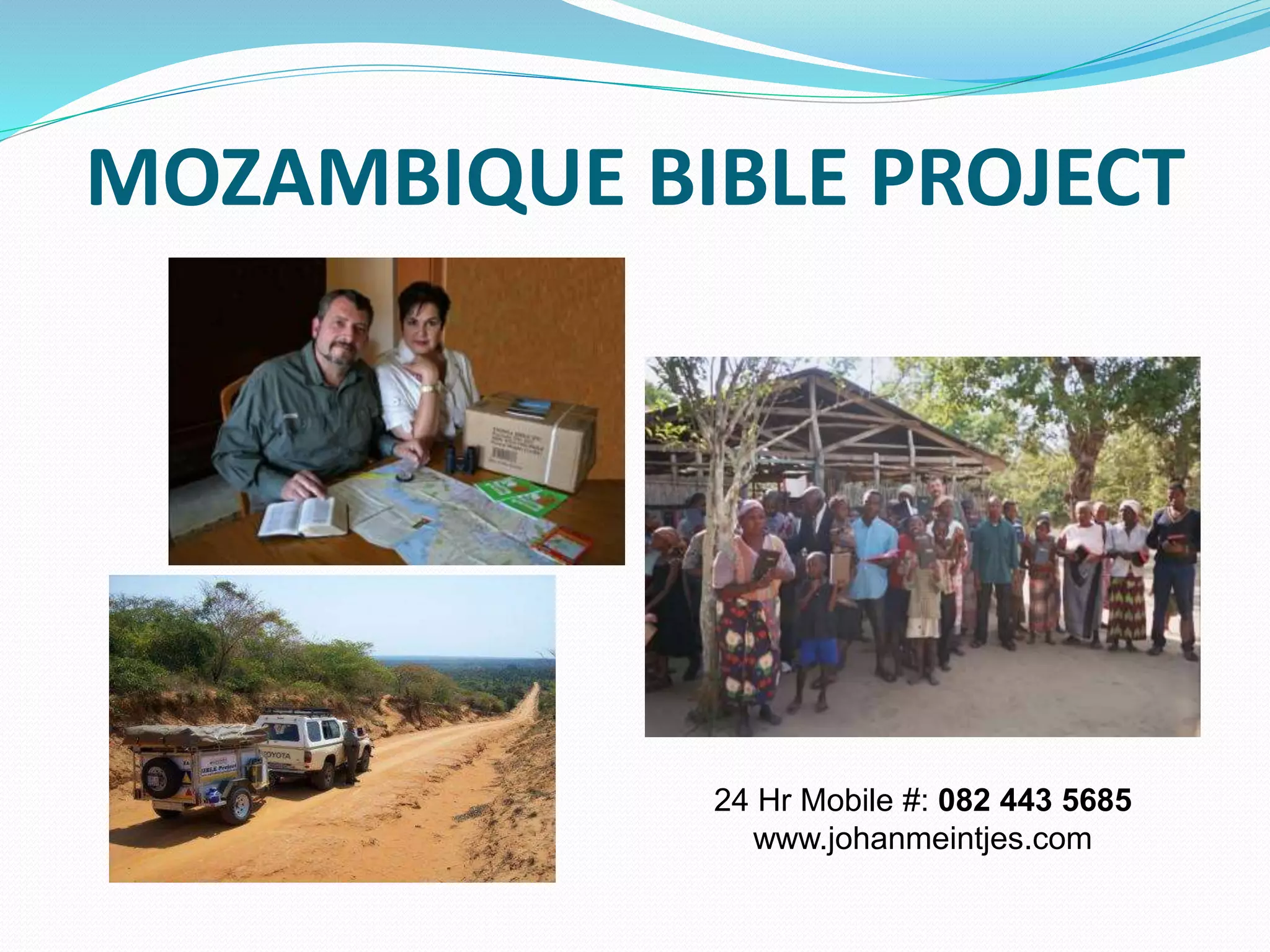 MOZAMBIQUE BIBLE PROJECT
24 Hr Mobile #: 082 443 5685
www.johanmeintjes.com