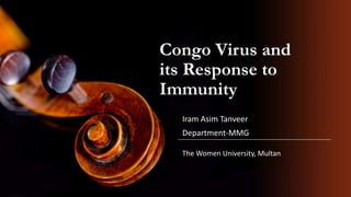 Congo Virus and
its Response to
Immunity
Iram Asim Tanveer
Department-MMG
The Women University, Multan
 