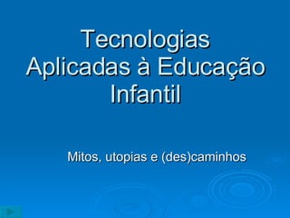 Tecnologias Aplicadas à Educação Infantil Mitos, utopias e (des)caminhos 