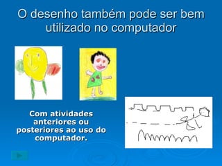 O desenho também pode ser bem utilizado no computador Com atividades anteriores ou posteriores ao uso do computador. 