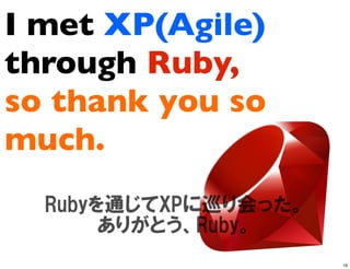 I met XP(Agile)
through Ruby,
so thank you so
much.


                  16
 