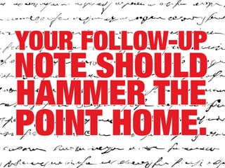 Your follow-up
note should
hammer the
point home.
 