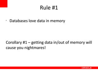 Rule #1
•
    Databases love data in memory



Corollary #1 – getting data in/out of memory will
cause you nightmares!
 