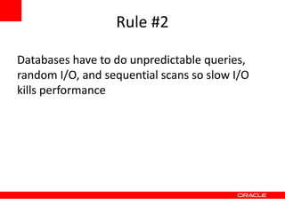 Rule #2

Databases have to do unpredictable queries,
random I/O, and sequential scans so slow I/O
kills performance
 