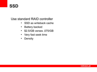 SSD

Use standard RAID controller
      ●
          SSD as writeback cache
      ●
          Battery backed
      ●
          $2.5/GB verses .075/GB
      ●
          Very fast seek time
      ●
          Density
 