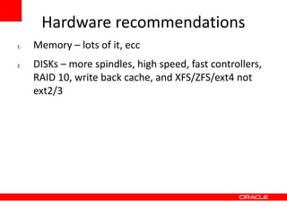 Hardware recommendations
1.   Memory – lots of it, ecc
2.   DISKs – more spindles, high speed, fast controllers,
     RAID 10, write back cache, and XFS/ZFS/ext4 not
     ext2/3
 