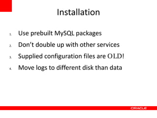 Installation

1.   Use prebuilt MySQL packages
2.   Don’t double up with other services
3.   Supplied configuration files are OLD!
4.   Move logs to different disk than data
 