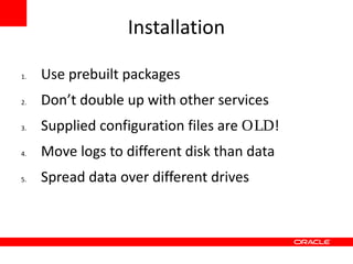 Installation

1.   Use prebuilt packages
2.   Don’t double up with other services
3.   Supplied configuration files are OLD!
4.   Move logs to different disk than data
5.   Spread data over different drives
 