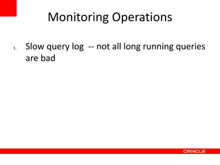 Monitoring Operations

1.   Slow query log -- not all long running queries
     are bad
 