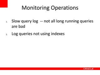 Monitoring Operations

1.   Slow query log -- not all long running queries
     are bad
2.   Log queries not using indexes
 