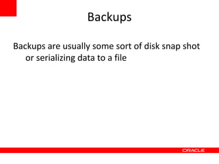 Backups

Backups are usually some sort of disk snap shot
   or serializing data to a file
 