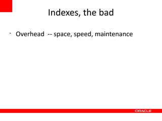 Indexes, the bad
•
    Overhead -- space, speed, maintenance
 