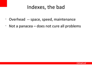 Indexes, the bad
•
    Overhead -- space, speed, maintenance
•
    Not a panacea – does not cure all problems
 