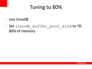 Tuning to 80%
•
    Use InnoDB
•
    Set innodb_buffer_pool_size to 70-
    80% of memory
 