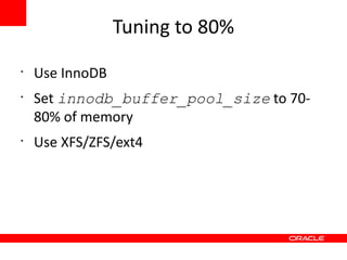 Tuning to 80%
•
    Use InnoDB
•
    Set innodb_buffer_pool_size to 70-
    80% of memory
•
    Use XFS/ZFS/ext4
 