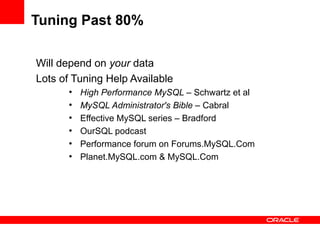 Tuning Past 80%

Will depend on your data
Lots of Tuning Help Available
      ●
          High Performance MySQL – Schwartz et al
      ●
          MySQL Administrator's Bible – Cabral
      ●
          Effective MySQL series – Bradford
      ●
          OurSQL podcast
      ●
          Performance forum on Forums.MySQL.Com
      ●
          Planet.MySQL.com & MySQL.Com
 