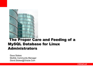 The Proper Care and Feeding of a
MySQL Database for Linux
Administrators
Dave Stokes
MySQL Community Manager
David.Stokes@Oracle.Com
 