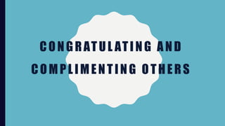 CONGRATUL ATING AND
COMPLIMENTING OTHERS
 