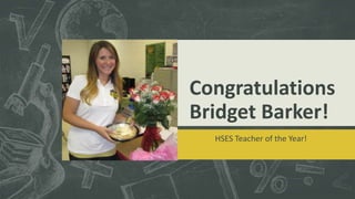 Congratulations 
Bridget Barker! 
HSES Teacher of the Year! 
 