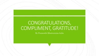 CONGRATULATIONS,
COMPLIMENT, GRATITUDE!
By Pramesthi Khairunnisa Aulia
 
