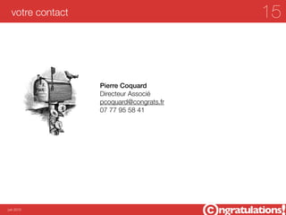 votre contact                          15


                  Pierre Coquard
                  Directeur Associé
                  pcoquard@congrats.fr
                  07 77 95 58 41




juin 2012
 