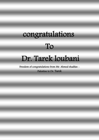 congratulations
To
Dr. Tarek loubani
Freedom of congratulations from Mr. Ahmed shadfan -
Palestine to Dr. Tarek
 