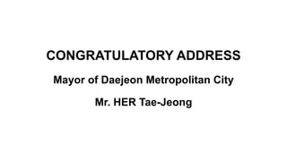 CONGRATULATORY ADDRESS
Mayor of Daejeon Metropolitan City
Mr. HER Tae-Jeong
 
