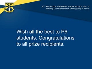 Wish all the best to P6
students. Congratulations
to all prize recipients.

 