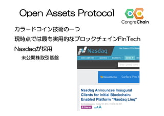 Open Assets Protocol
カラードコイン技術の一つ
現時点では最も実用的なブロックチェインFinTech
Nasdaqが採用
未公開株取引基盤
 