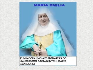 MARIA EMILIA FUNDADORA DAS MISSIONÁRIAS DO SANTÍSSIMO SACRAMENTO E MARIA IMACULADA 