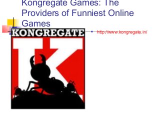 Kongregate Games: The
Providers of Funniest Online
Games
 http://www.kongregate.in/
 