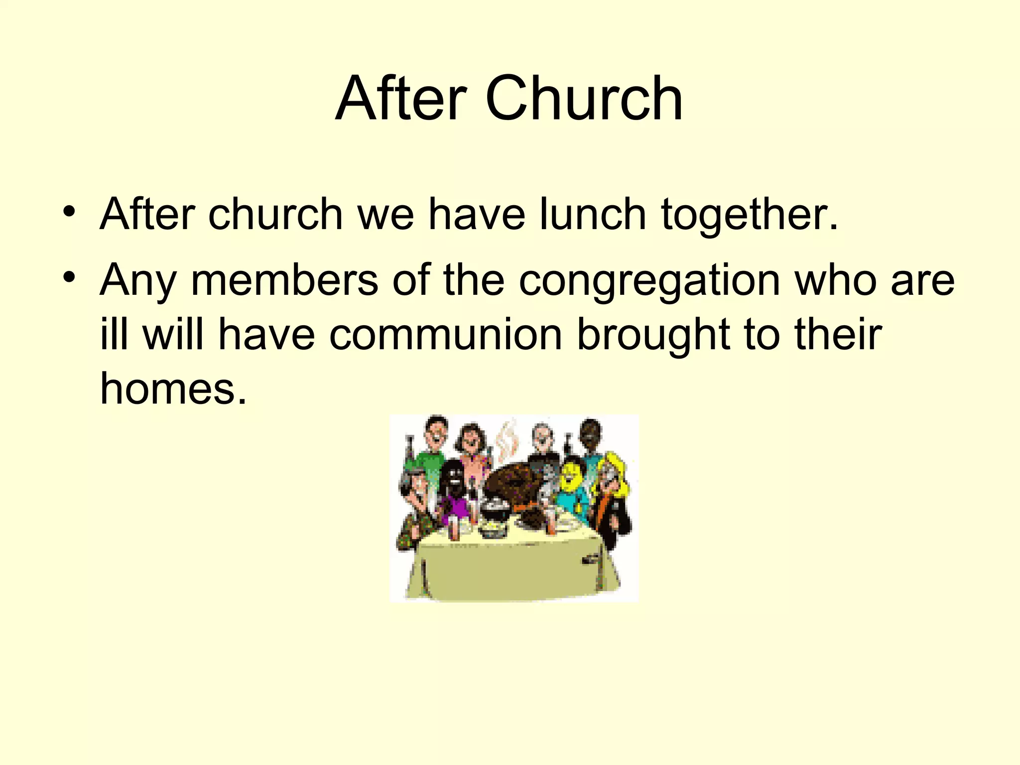 After Church After church we have lunch together. Any members of the congregation who are ill will have communion brought to their homes. 