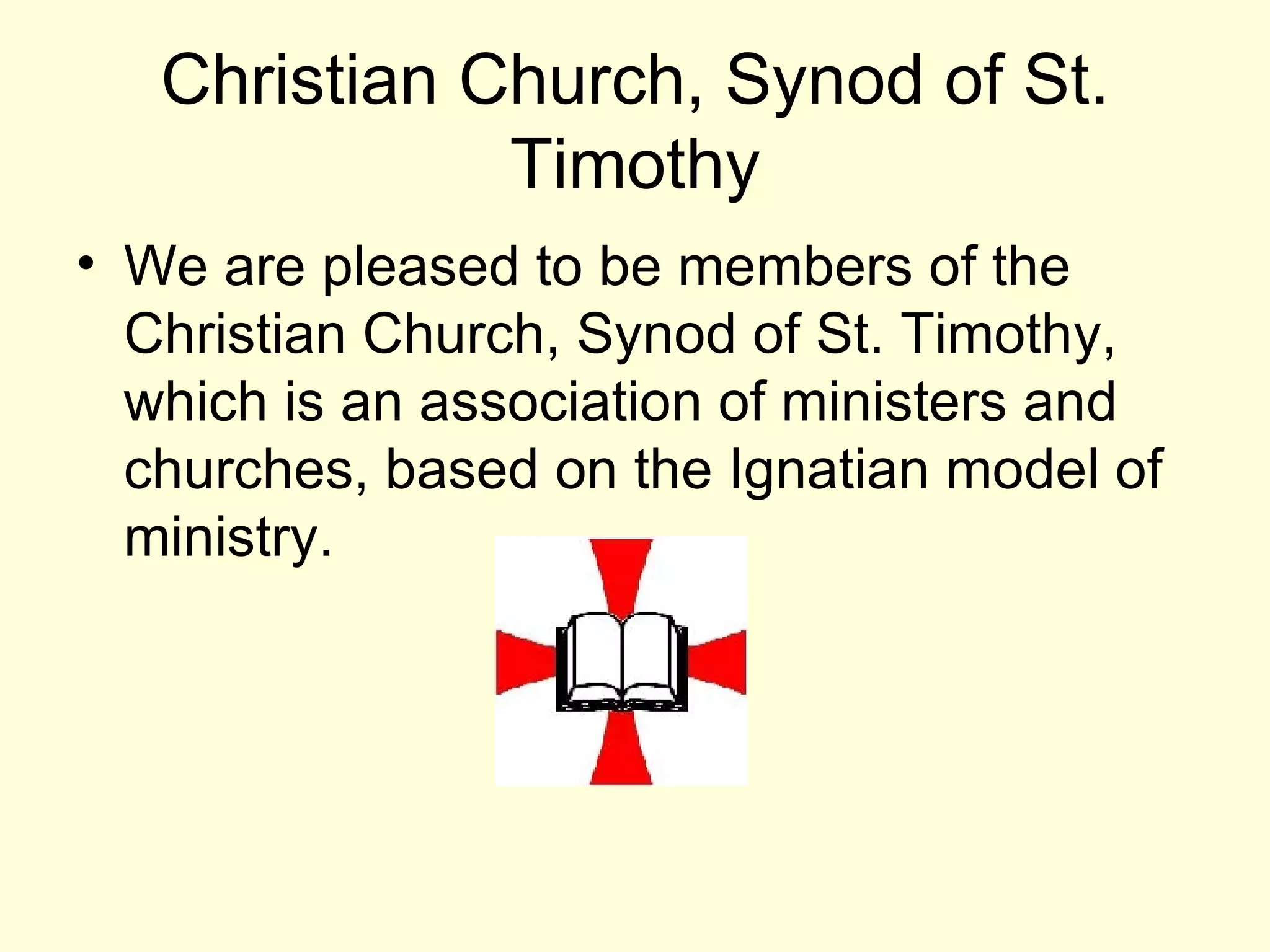 Christian Church, Synod of St. Timothy We are pleased to be members of the Christian Church, Synod of St. Timothy, which is an association of ministers and churches, based on the Ignatian model of ministry. 
