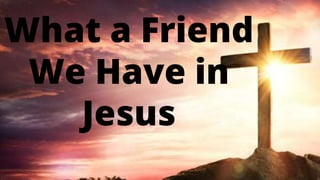 What a Friend
We Have in
Jesus
 