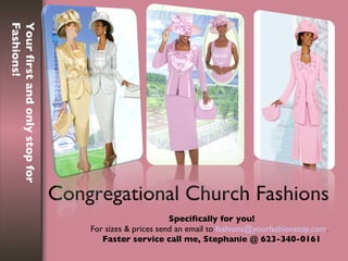 Congregational Church Fashions Specifically for you! For sizes & prices send an email to  [email_address] . Faster service call me, Stephanie @ 623-340-0161 Your first and only stop for Fashions! 